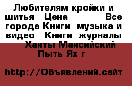 Любителям кройки и шитья › Цена ­ 2 500 - Все города Книги, музыка и видео » Книги, журналы   . Ханты-Мансийский,Пыть-Ях г.